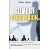 Covert Persuasion: Your Great Guide To Learn All About The World Of Persuasion, With The Complete History, Techniques, And Theories About Persuasion