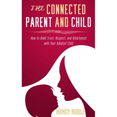 The Connected Parent and Child: How to Build Trust, Respect, and Attachment with Your Adopted Child