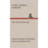 The Story of the Soil from the Basis of Absolute Science and Real Life,