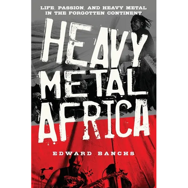 Heavy Metal Africa: Life, Passion, and Heavy Metal in the Forgotten Continent