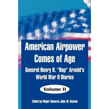 American Airpower Comes of Age: General Henry H. "Hap" Arnold's World War II Diaries
