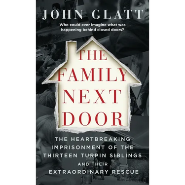 The Family Next Door: The Heartbreaking Imprisonment of the Thirteen Turpin Siblings and Their Extraordinary Rescue