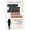 How to Prepare for Your Future Husband: Waiting, Dating and Trusting God for Your Adam
