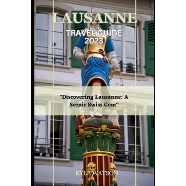 Lausanne Travel Guide 2023: "Discovering Lausanne: A Scenic Swiss Gem"