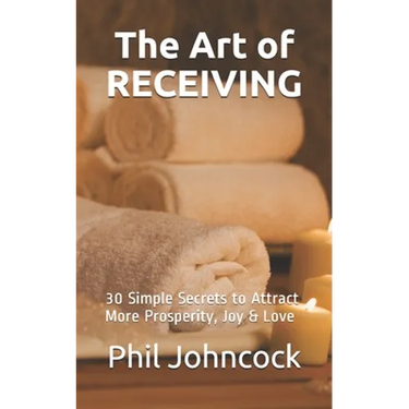 The Art of RECEIVING: 30 Simple Secrets to Attract More Prosperity, Joy & Love