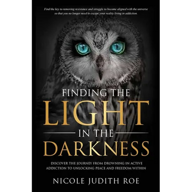 Finding the Light in the Darkness: Discover the Journey From Drowning in Active Addiction to Unlocking Peace & Freedom Within