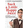 Suck a Little Happy Juice: An Irreverent, By-the-Skin-of-Your-Teeth Guide to Being an Indie Author