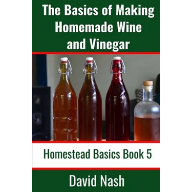 The Basics of Making Homemade Wine and Vinegar: How to Make and Bottle Wine, Mead, Vinegar, and Fermented Hot Sauce