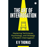 The Art of Interrogation: Mastering Techniques, Psychology, and Strategy in Modern Interrogation