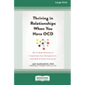 Thriving in Relationships When You Have OCD: How to Keep Obsessions and Compulsions from Sabotaging Love, Friendship, and Family Connections (16pt Lar