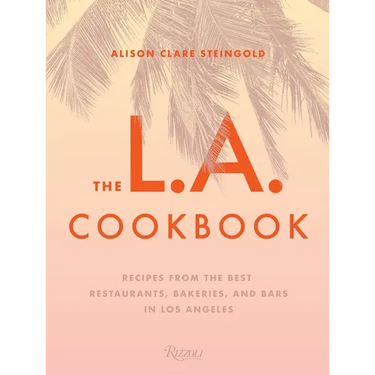 The L.A. Cookbook: Recipes from the Best Restaurants, Bakeries, and Bars in Los Angeles