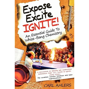 Expose, Excite, Ignite!: An Essential Guide to Whizz-Bang Chemistry