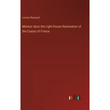 Memoir Upon the Light-House Illumination of the Coasts of France