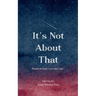 It's Not About That