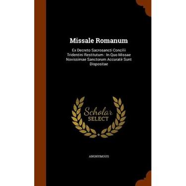 Missale Romanum: Ex Decreto Sacrosancti Concilii Tridentini Restitutum: In Quo Missae Novissimae Sanctorum Accuratè Sunt Dispositae