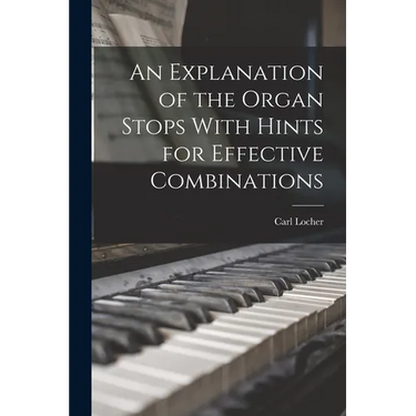 An Explanation of the Organ Stops With Hints for Effective Combinations
