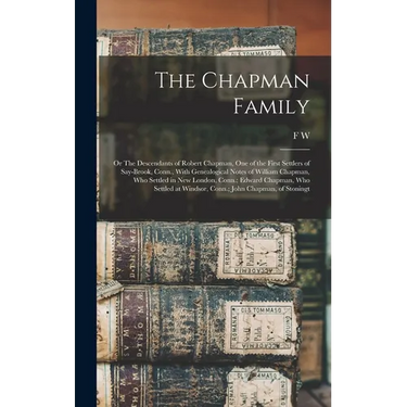 The Chapman Family: Or The Descendants of Robert Chapman, one of the First Settlers of Say-brook, Conn., With Genealogical Notes of Willia