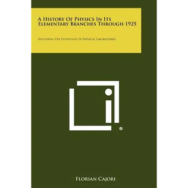 A History Of Physics In Its Elementary Branches Through 1925: Including The Evolution Of Physical Laboratories