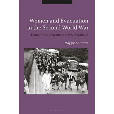 Women and Evacuation in the Second World War: Femininity, Domesticity and Motherhood