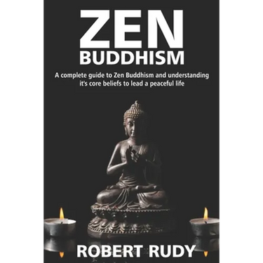 Zen Buddhism: A complete guide to Zen Buddhism and understanding it's core beliefs to lead a peaceful life
