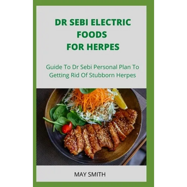 Dr Sebi Electric Food for Herpes: Guide To Dr Sebi Personal Plan To Getting Rid Of Stubborn Herpes