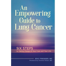 An Empowering Guide to Lung Cancer: Six Steps to Taking Charge of Your Care and Your Life