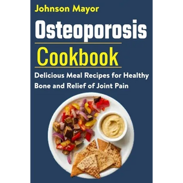 Osteoporosis Cookbook: Delicious Meal Recipes for Healthy Bone and Relief of Join Pain