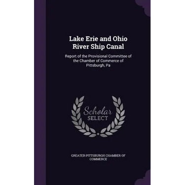 Lake Erie and Ohio River Ship Canal: Report of the Provisional Committee of the Chamber of Commerce of Pittsburgh, Pa