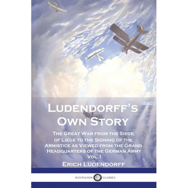 Ludendorff's Own Story: The Great War from the Siege of Li鑒e to the Signing of the Armistice as Viewed from the Grand Headquarters of the Ger
