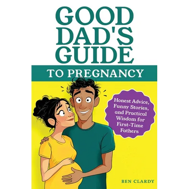 Good Dad's Guide To Pregnancy: Honest Advice, Funny Stories, and Practical Wisdom for First-Time Fathers