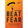 Beat Fear: The Science of Overcoming, Managing, and Using Fear to Live on Your Own Terms and Break Free of your Mental Prison