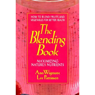 The Blending Book: Maximizing Nature's Nutrients -- How to Blend Fruits and Vegetables for Better Health