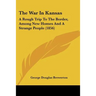The War In Kansas: A Rough Trip To The Border, Among New Homes And A Strange People (1856)