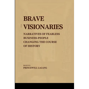 Brave Visionaries: Narratives of Fearless Businesspeople Changing the Course of History