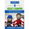 Raising a Hockey Champion: A complete guide to unlocking your childs potential