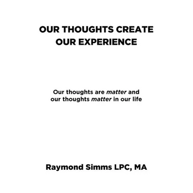 Our Thoughts Create Our Experience: Our thoughts are matter and our thoughts matter in our life