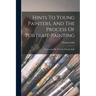 Hints To Young Painters, And The Process Of Portrait-painting: As Practiced By The Late Thomas Sully