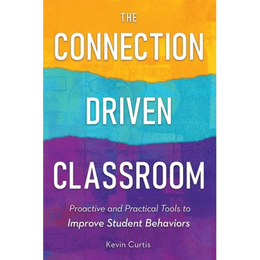The Connection-Driven Classroom: Proactive and Practical Tools to Improve Student Behaviors