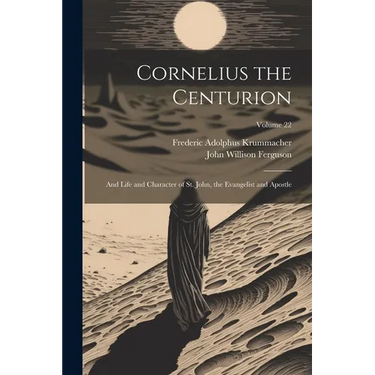 Cornelius the Centurion: And Life and Character of St. John, the Evangelist and Apostle; Volume 22