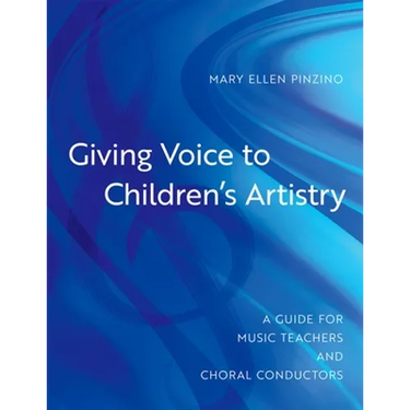 Giving Voice to Children's Artistry: A Guide for Music Teachers and Choral Conductors