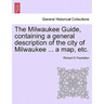 The Milwaukee Guide, Containing a General Description of the City of Milwaukee ... a Map, Etc.