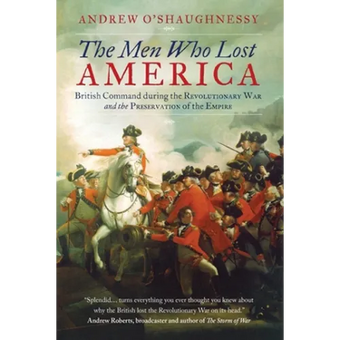 The Men Who Lost America: British Command during the Revolutionary War and the Preservation of the Empire