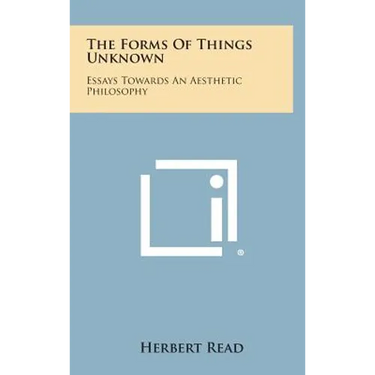 The Forms of Things Unknown: Essays Towards an Aesthetic Philosophy