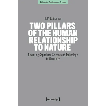 Two Pillars of the Human Relationship to Nature: Revisiting Capitalism, Science and Technology in Modernity