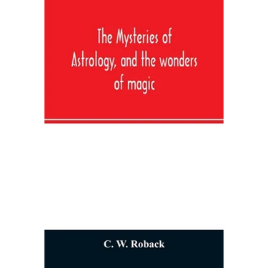 The mysteries of astrology, and the wonders of magic: : including a history of the rise and progress of astrology, and the various branches of necroma