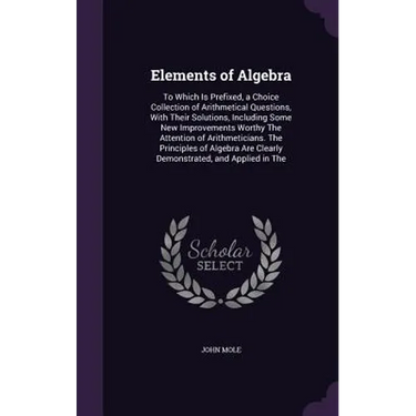 Elements of Algebra: To Which Is Prefixed, a Choice Collection of Arithmetical Questions, With Their Solutions, Including Some New Improvements Worthy