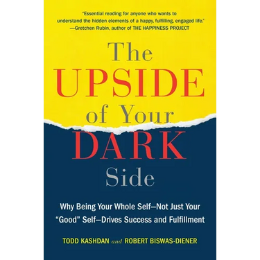 The Upside of Your Dark Side: Why Being Your Whole Self--Not Just Your Good Self--Drives Success and Fulfillment