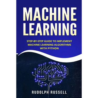 Machine Learning: Step-By-Step Guide to Implement Machine Learning Algorithms with Python