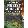 How to Resist Amazon and Why: The Fight for Local Economics, Data Privacy, Fair Labor, Independent Bookstores, and a People-Powered Future!