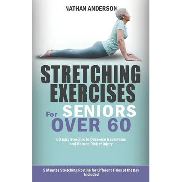 Stretching for Seniors over 60: 50 easy stretches to decrease back pains and reduce risk of injury